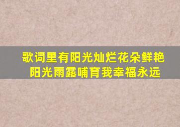 歌词里有阳光灿烂花朵鲜艳 阳光雨露哺育我幸福永远